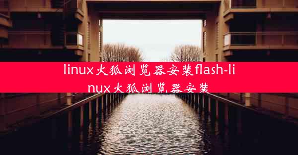 linux火狐浏览器安装flash-linux火狐浏览器安装