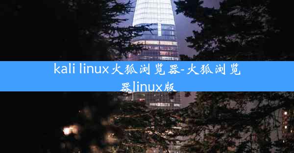 kali linux火狐浏览器-火狐浏览器linux版