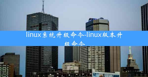 linux系统升级命令-linux版本升级命令