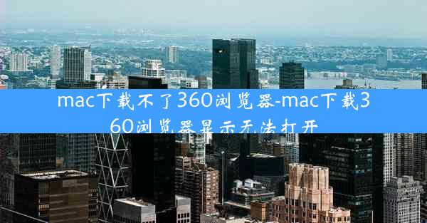 mac下载不了360浏览器-mac下载360浏览器显示无法打开