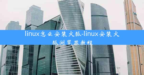 linux怎么安装火狐-linux安装火狐浏览器教程