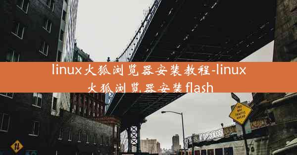 linux火狐浏览器安装教程-linux火狐浏览器安装flash