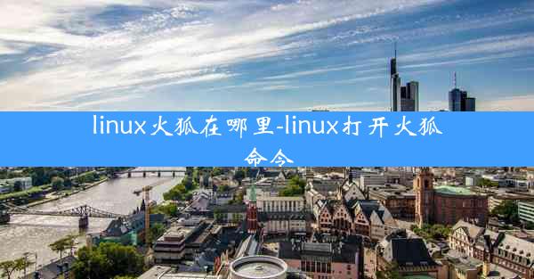 linux火狐在哪里-linux打开火狐命令