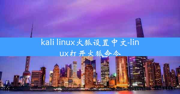 kali linux火狐设置中文-linux打开火狐命令