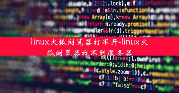 linux火狐浏览器打不开-linux火狐浏览器找不到服务器