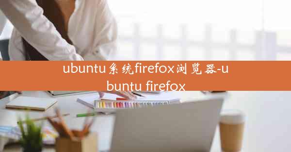 ubuntu系统firefox浏览器-ubuntu firefox