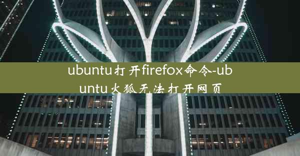 ubuntu打开firefox命令-ubuntu火狐无法打开网页