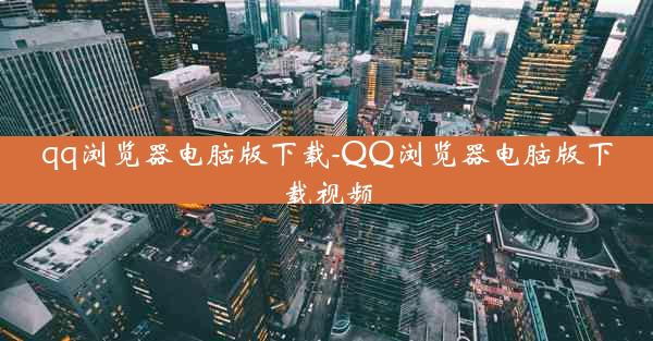 qq浏览器电脑版下载-QQ浏览器电脑版下载视频