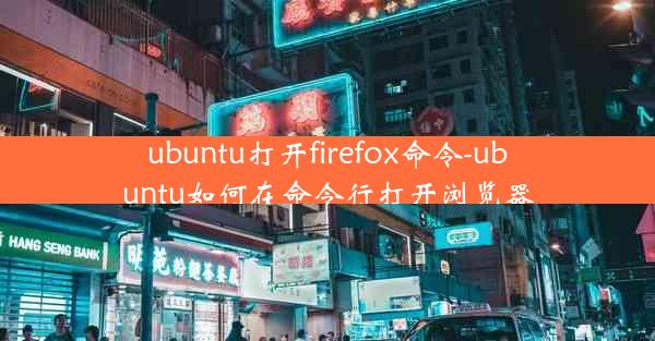 ubuntu打开firefox命令-ubuntu如何在命令行打开浏览器