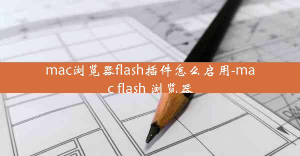 mac浏览器flash插件怎么启用-mac flash 浏览器