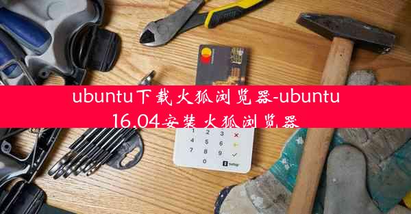 ubuntu下载火狐浏览器-ubuntu16.04安装火狐浏览器