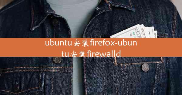 ubuntu安装firefox-ubuntu安装firewalld