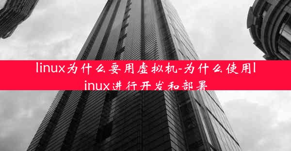 linux为什么要用虚拟机-为什么使用linux进行开发和部署