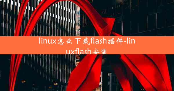 linux怎么下载flash插件-linuxflash安装