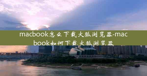 macbook怎么下载火狐浏览器-macbook如何下载火狐浏览器