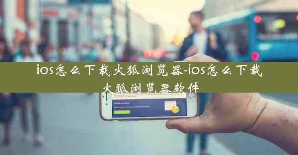 ios怎么下载火狐浏览器-ios怎么下载火狐浏览器软件