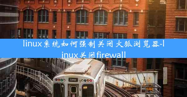 linux系统如何强制关闭火狐浏览器-linux关闭firewall