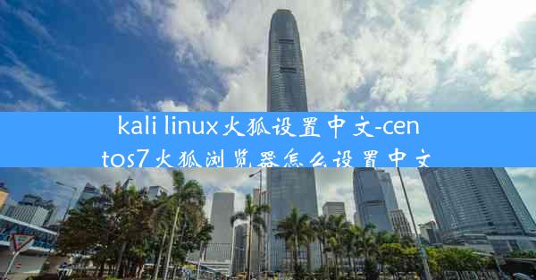 kali linux火狐设置中文-centos7火狐浏览器怎么设置中文