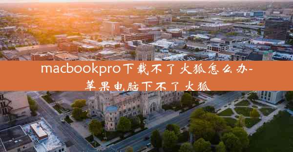 macbookpro下载不了火狐怎么办-苹果电脑下不了火狐