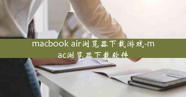 macbook air浏览器下载游戏-mac浏览器下载软件