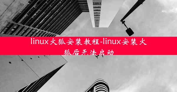 linux火狐安装教程-linux安装火狐后无法启动