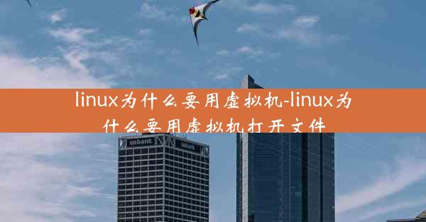 linux为什么要用虚拟机-linux为什么要用虚拟机打开文件