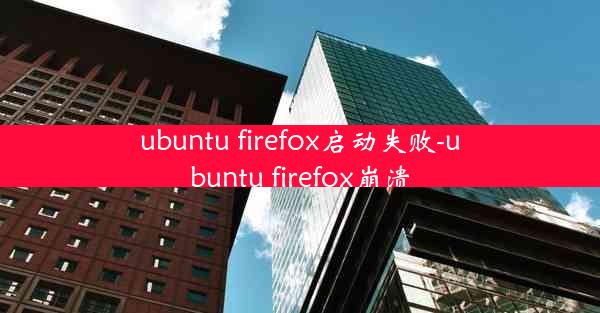 ubuntu firefox启动失败-ubuntu firefox崩溃