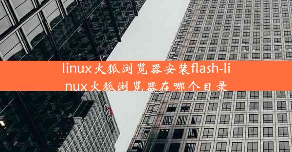 linux火狐浏览器安装flash-linux火狐浏览器在哪个目录