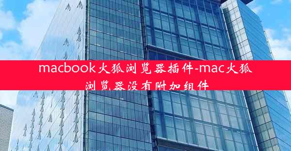 macbook火狐浏览器插件-mac火狐浏览器没有附加组件