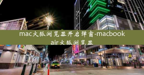 mac火狐浏览器开启弹窗-macbookair火狐浏览器