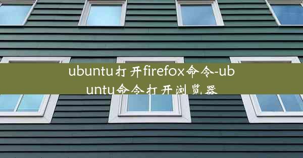 ubuntu打开firefox命令-ubuntu命令打开浏览器