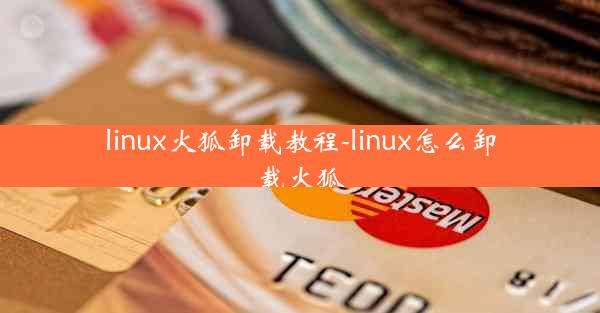 linux火狐卸载教程-linux怎么卸载火狐