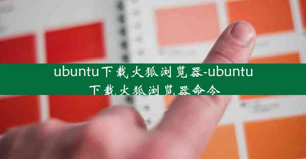 ubuntu下载火狐浏览器-ubuntu下载火狐浏览器命令