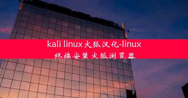 kali linux火狐汉化-linux终端安装火狐浏览器