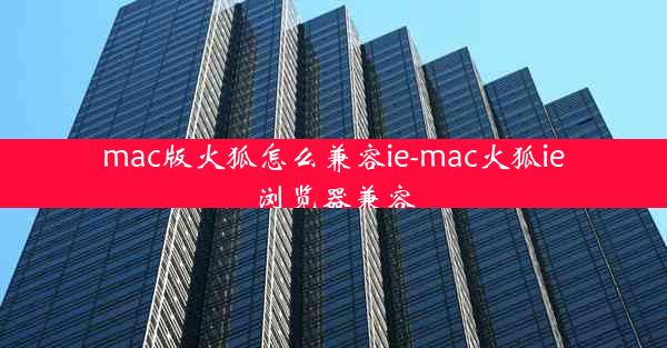 mac版火狐怎么兼容ie-mac火狐ie浏览器兼容