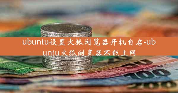 ubuntu设置火狐浏览器开机自启-ubuntu火狐浏览器不能上网