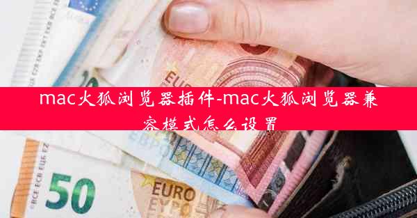 mac火狐浏览器插件-mac火狐浏览器兼容模式怎么设置