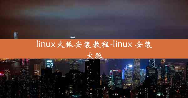 linux火狐安装教程-linux 安装火狐