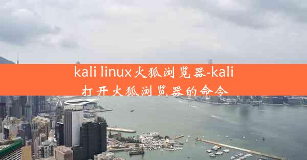 kali linux火狐浏览器-kali打开火狐浏览器的命令