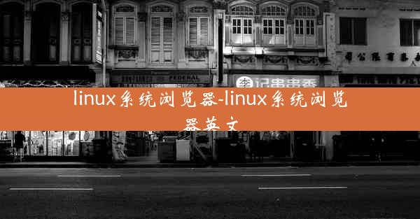 linux系统浏览器-linux系统浏览器英文