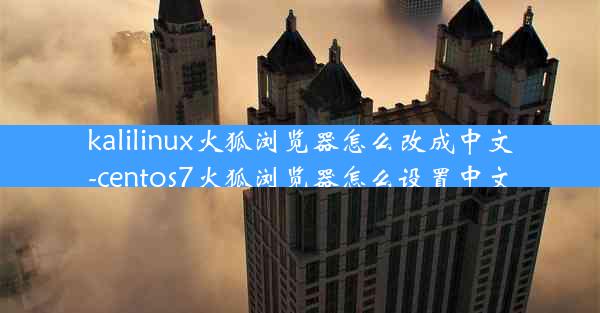 kalilinux火狐浏览器怎么改成中文-centos7火狐浏览器怎么设置中文