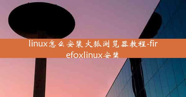 linux怎么安装火狐浏览器教程-firefoxlinux安装