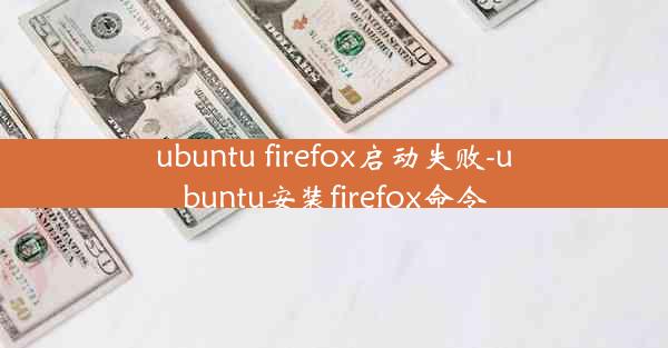 ubuntu firefox启动失败-ubuntu安装firefox命令