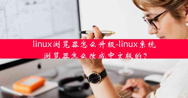 linux浏览器怎么升级-linux系统浏览器怎么改成中文版的？