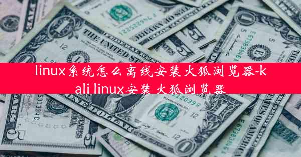 linux系统怎么离线安装火狐浏览器-kali linux安装火狐浏览器