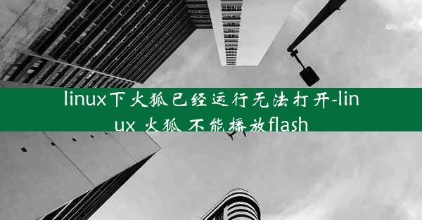 linux下火狐已经运行无法打开-linux 火狐 不能播放flash