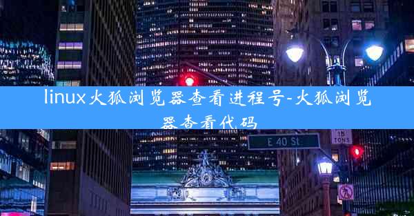 linux火狐浏览器查看进程号-火狐浏览器查看代码