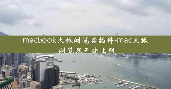 macbook火狐浏览器插件-mac火狐浏览器无法上网