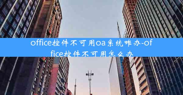 office控件不可用oa系统咋办-office控件不可用怎么办