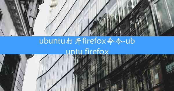 ubuntu打开firefox命令-ubuntu firefox